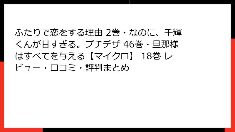 ふたりで恋をする理由 2巻・なのに、千輝くんが甘すぎる。プチデザ 46巻・旦那様はすべてを与える【マイクロ】 18巻 レビュー・口コミ・評判まとめ