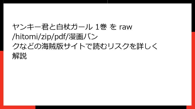 ヤンキー君と白杖ガール 1巻 を raw/hitomi/zip/pdf/漫画バンクなどの海賊版サイトで読むリスクを詳しく解説