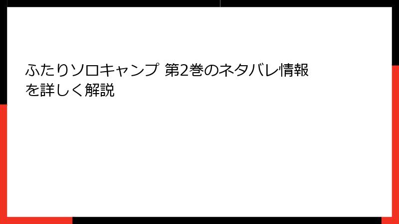 ふたりソロキャンプ 第2巻のネタバレ情報を詳しく解説