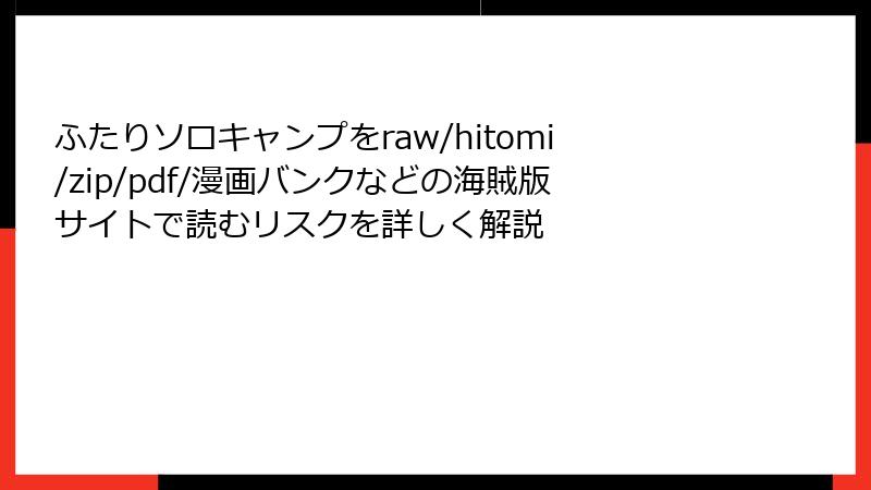 ふたりソロキャンプをraw/hitomi/zip/pdf/漫画バンクなどの海賊版サイトで読むリスクを詳しく解説