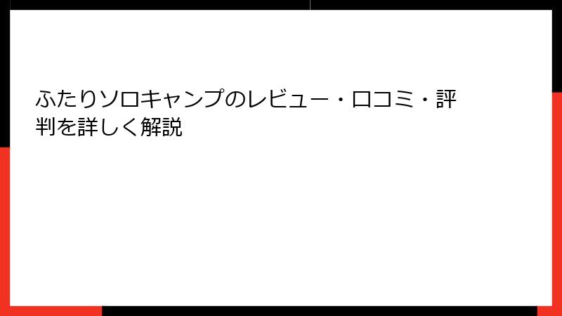 ふたりソロキャンプのレビュー・口コミ・評判を詳しく解説