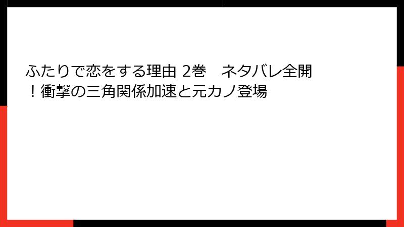 ふたりで恋をする理由 2巻　ネタバレ全開！衝撃の三角関係加速と元カノ登場