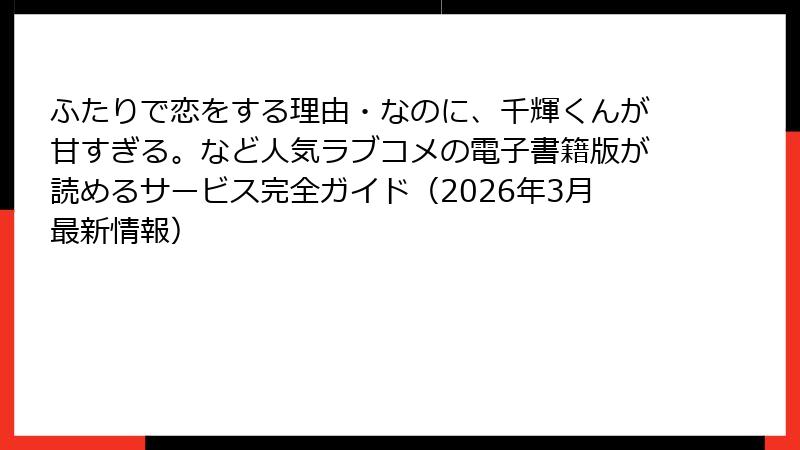 ふたりで恋をする理由・なのに、千輝くんが甘すぎる。など人気ラブコメの電子書籍版が読めるサービス完全ガイド（2026年3月最新情報）
