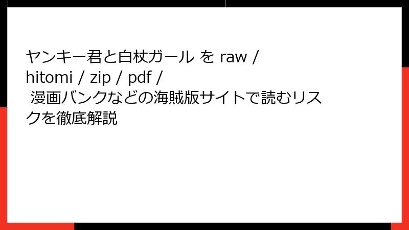 ヤンキー君と白杖ガール を raw / hitomi / zip / pdf / 漫画バンクなどの海賊版サイトで読むリスクを徹底解説