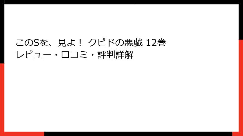 このSを、見よ！ クピドの悪戯 12巻 レビュー・口コミ・評判詳解