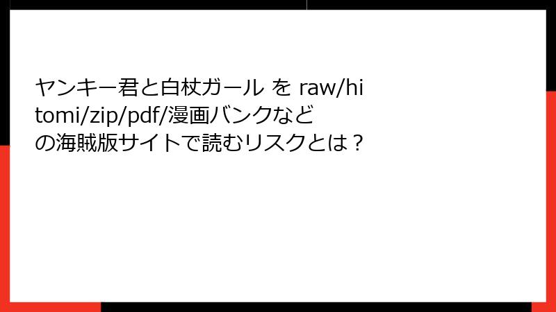 ヤンキー君と白杖ガール を raw/hitomi/zip/pdf/漫画バンクなどの海賊版サイトで読むリスクとは？