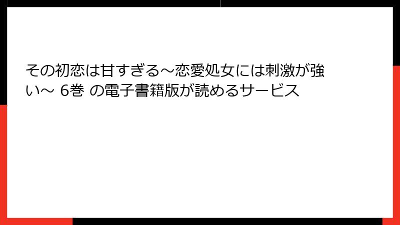 その初恋は甘すぎる～恋愛処女には刺激が強い～ 6巻 の電子書籍版が読めるサービス