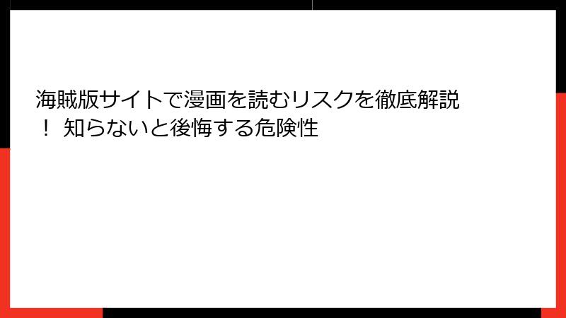 海賊版サイトで漫画を読むリスクを徹底解説！ 知らないと後悔する危険性
