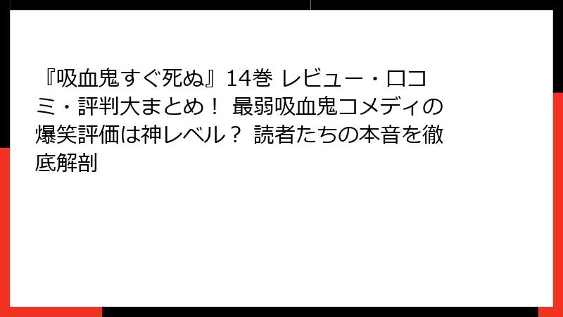 『吸血鬼すぐ死ぬ』14巻 レビュー・口コミ・評判大まとめ！ 最弱吸血鬼コメディの爆笑評価は神レベル？ 読者たちの本音を徹底解剖