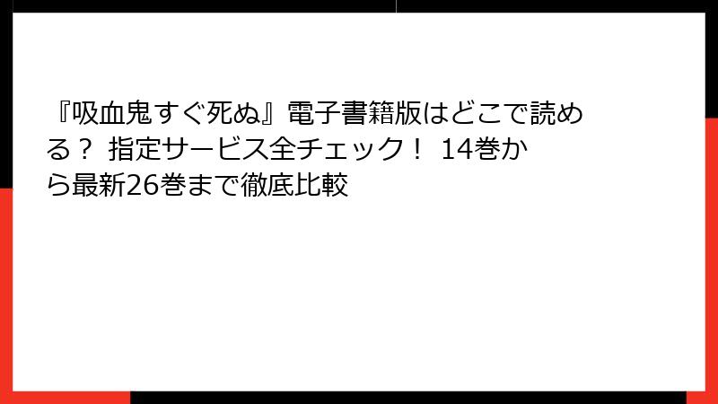 『吸血鬼すぐ死ぬ』電子書籍版はどこで読める？ 指定サービス全チェック！ 14巻から最新26巻まで徹底比較