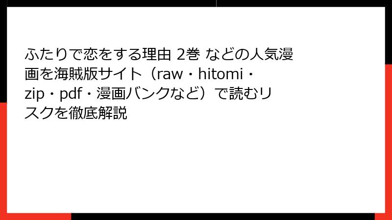 ふたりで恋をする理由 2巻 などの人気漫画を海賊版サイト（raw・hitomi・zip・pdf・漫画バンクなど）で読むリスクを徹底解説