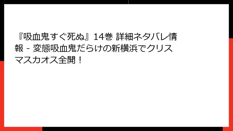 『吸血鬼すぐ死ぬ』14巻 詳細ネタバレ情報 - 変態吸血鬼だらけの新横浜でクリスマスカオス全開！