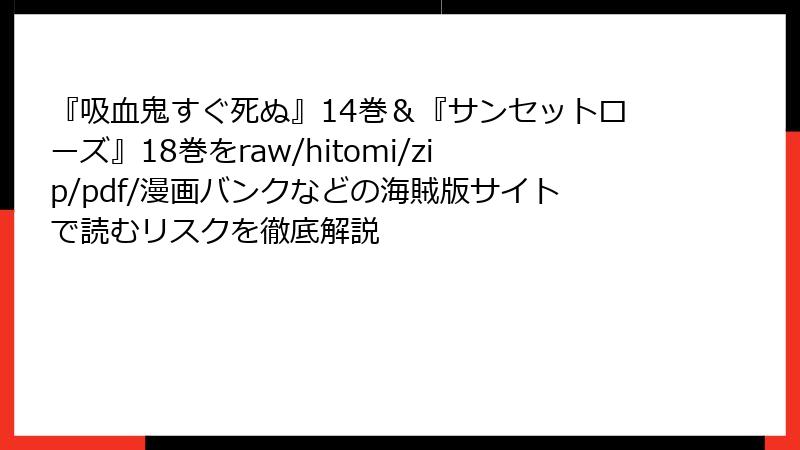 『吸血鬼すぐ死ぬ』14巻＆『サンセットローズ』18巻をraw/hitomi/zip/pdf/漫画バンクなどの海賊版サイトで読むリスクを徹底解説