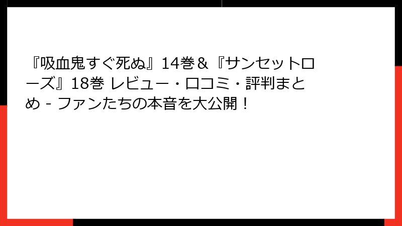 『吸血鬼すぐ死ぬ』14巻＆『サンセットローズ』18巻 レビュー・口コミ・評判まとめ - ファンたちの本音を大公開！