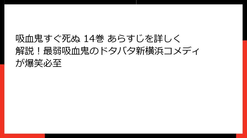 吸血鬼すぐ死ぬ 14巻 あらすじを詳しく解説！最弱吸血鬼のドタバタ新横浜コメディが爆笑必至