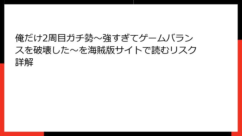俺だけ2周目ガチ勢～強すぎてゲームバランスを破壊した～を海賊版サイトで読むリスク詳解