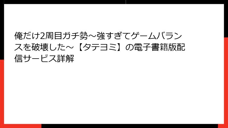 俺だけ2周目ガチ勢～強すぎてゲームバランスを破壊した～【タテヨミ】の電子書籍版配信サービス詳解