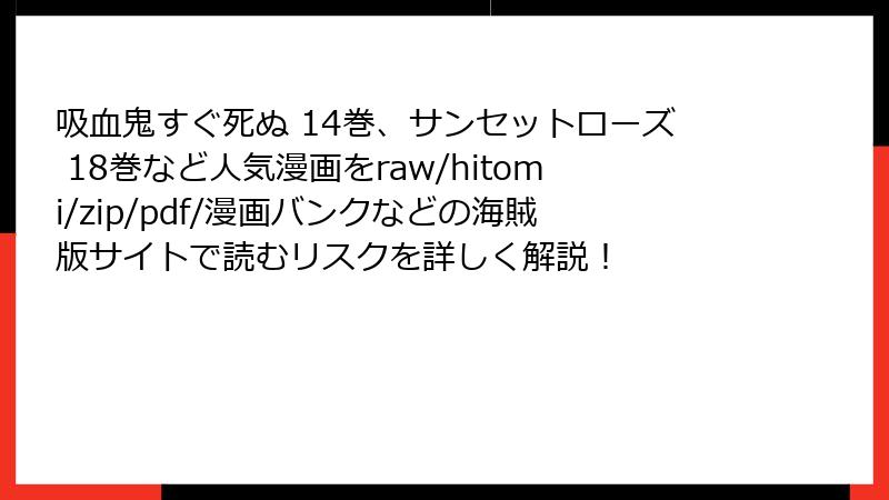吸血鬼すぐ死ぬ 14巻、サンセットローズ 18巻など人気漫画をraw/hitomi/zip/pdf/漫画バンクなどの海賊版サイトで読むリスクを詳しく解説！