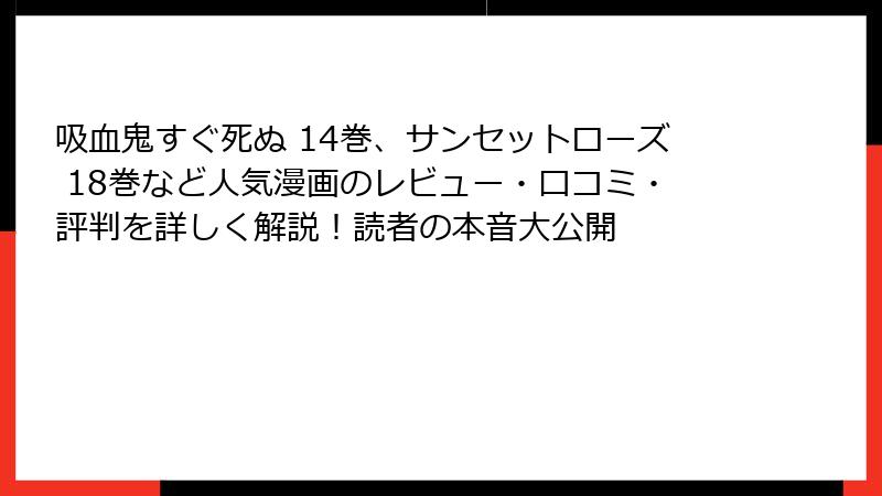 吸血鬼すぐ死ぬ 14巻、サンセットローズ 18巻など人気漫画のレビュー・口コミ・評判を詳しく解説！読者の本音大公開