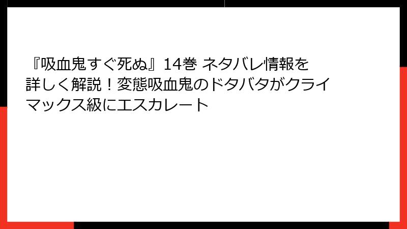 『吸血鬼すぐ死ぬ』14巻 ネタバレ情報を詳しく解説！変態吸血鬼のドタバタがクライマックス級にエスカレート