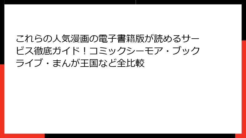 これらの人気漫画の電子書籍版が読めるサービス徹底ガイド！コミックシーモア・ブックライブ・まんが王国など全比較