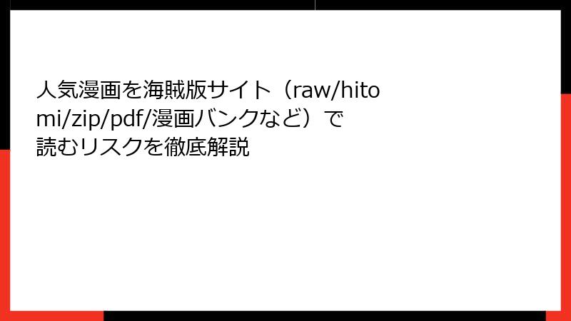 人気漫画を海賊版サイト（raw/hitomi/zip/pdf/漫画バンクなど）で読むリスクを徹底解説