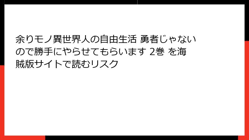 余りモノ異世界人の自由生活 勇者じゃないので勝手にやらせてもらいます 2巻 を海賊版サイトで読むリスク