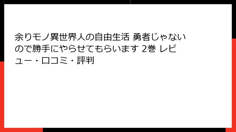余りモノ異世界人の自由生活 勇者じゃないので勝手にやらせてもらいます 2巻 レビュー・口コミ・評判