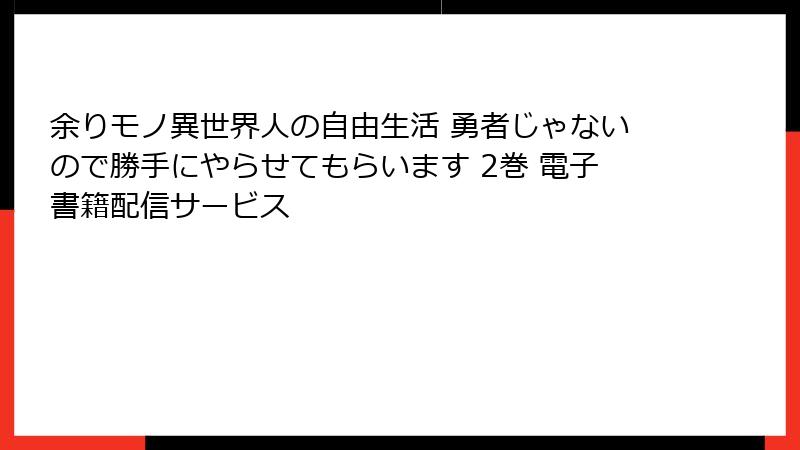 余りモノ異世界人の自由生活 勇者じゃないので勝手にやらせてもらいます 2巻 電子書籍配信サービス