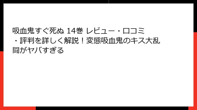 吸血鬼すぐ死ぬ 14巻 レビュー・口コミ・評判を詳しく解説！変態吸血鬼のキス大乱闘がヤバすぎる