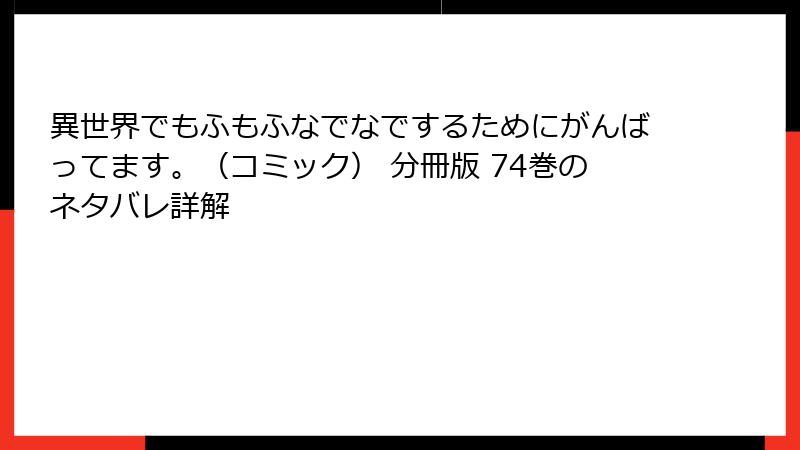 異世界でもふもふなでなでするためにがんばってます。（コミック） 分冊版 74巻のネタバレ詳解