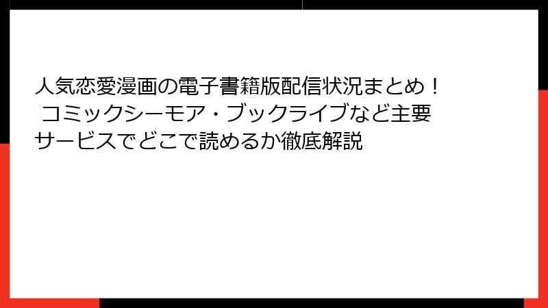 人気恋愛漫画の電子書籍版配信状況まとめ！ コミックシーモア・ブックライブなど主要サービスでどこで読めるか徹底解説