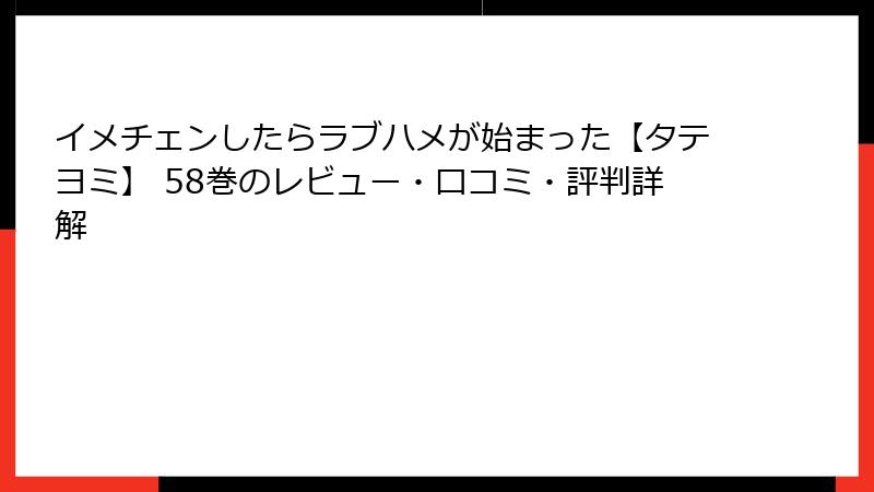 イメチェンしたらラブハメが始まった【タテヨミ】 58巻のレビュー・口コミ・評判詳解