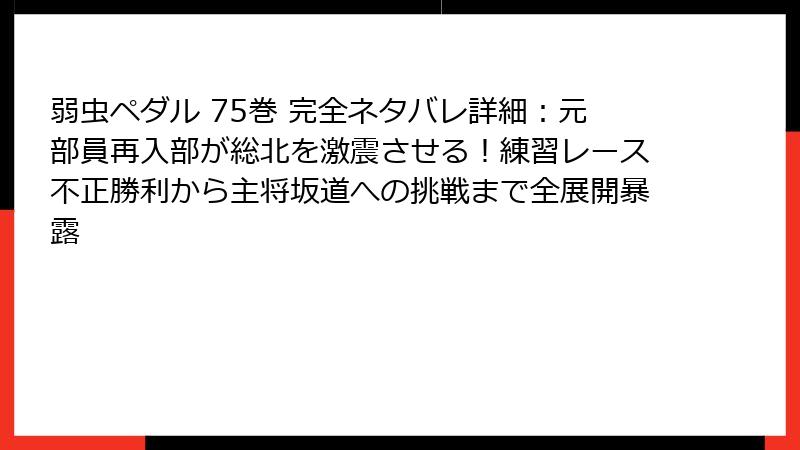 弱虫ペダル 75巻 完全ネタバレ詳細：元部員再入部が総北を激震させる！練習レース不正勝利から主将坂道への挑戦まで全展開暴露