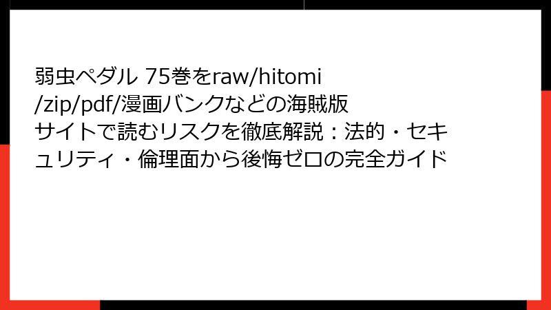弱虫ペダル 75巻をraw/hitomi/zip/pdf/漫画バンクなどの海賊版サイトで読むリスクを徹底解説：法的・セキュリティ・倫理面から後悔ゼロの完全ガイド