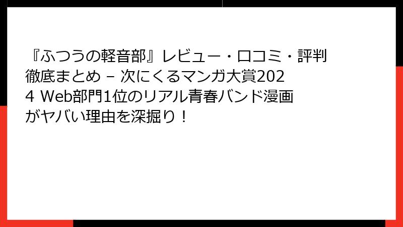 『ふつうの軽音部』レビュー・口コミ・評判徹底まとめ – 次にくるマンガ大賞2024 Web部門1位のリアル青春バンド漫画がヤバい理由を深掘り！