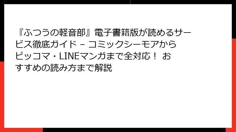 『ふつうの軽音部』電子書籍版が読めるサービス徹底ガイド – コミックシーモアからピッコマ・LINEマンガまで全対応！ おすすめの読み方まで解説