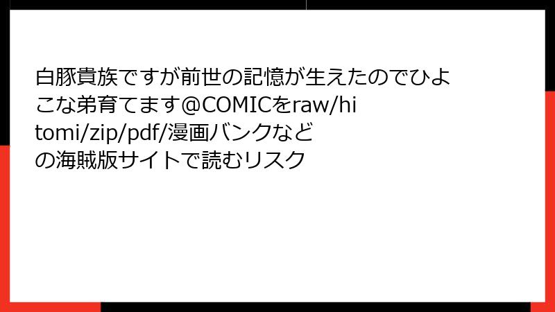 白豚貴族ですが前世の記憶が生えたのでひよこな弟育てます@COMICをraw/hitomi/zip/pdf/漫画バンクなどの海賊版サイトで読むリスク