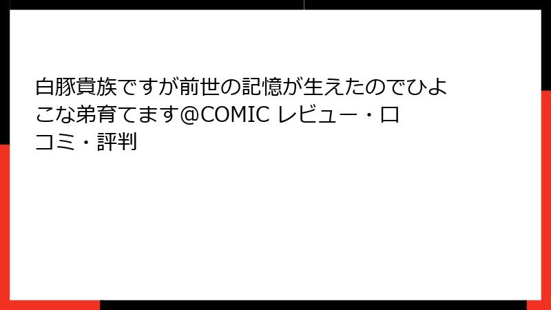 白豚貴族ですが前世の記憶が生えたのでひよこな弟育てます@COMIC レビュー・口コミ・評判