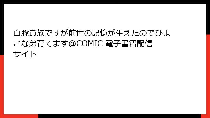 白豚貴族ですが前世の記憶が生えたのでひよこな弟育てます@COMIC 電子書籍配信サイト