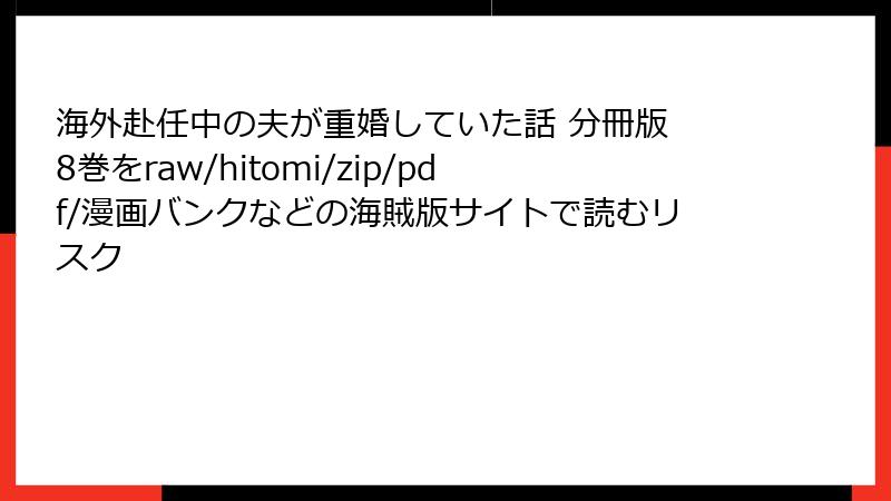 海外赴任中の夫が重婚していた話 分冊版 8巻をraw/hitomi/zip/pdf/漫画バンクなどの海賊版サイトで読むリスク