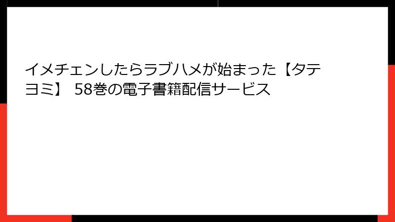 イメチェンしたらラブハメが始まった【タテヨミ】 58巻の電子書籍配信サービス