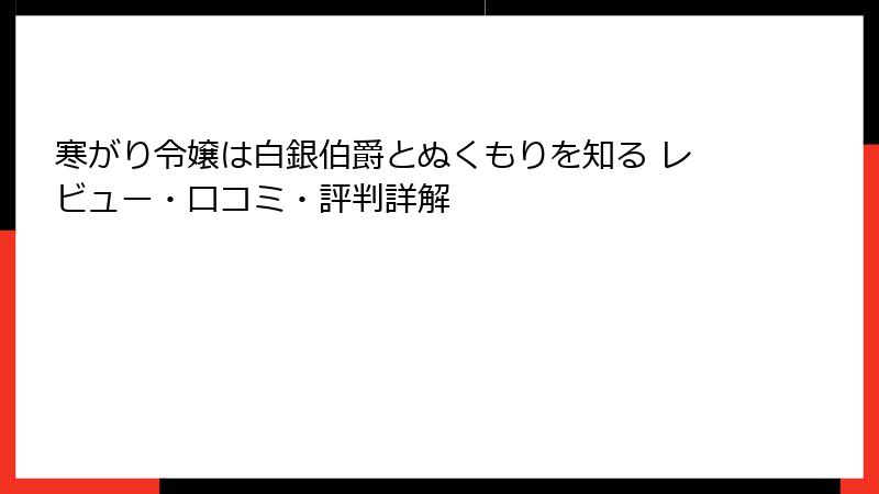 寒がり令嬢は白銀伯爵とぬくもりを知る レビュー・口コミ・評判詳解