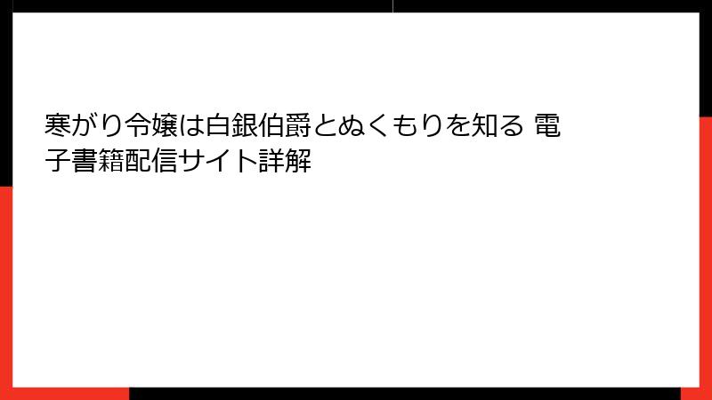 寒がり令嬢は白銀伯爵とぬくもりを知る 電子書籍配信サイト詳解