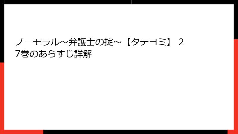 ノーモラル～弁護士の掟～【タテヨミ】 27巻のあらすじ詳解