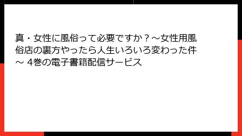 真・女性に風俗って必要ですか？～女性用風俗店の裏方やったら人生いろいろ変わった件～ 4巻の電子書籍配信サービス