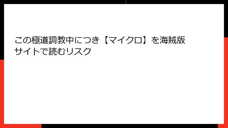 この極道調教中につき【マイクロ】を海賊版サイトで読むリスク