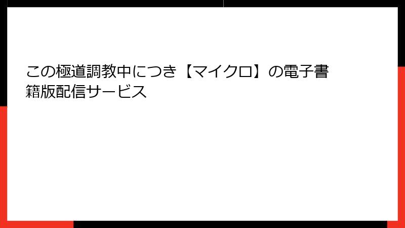 この極道調教中につき【マイクロ】の電子書籍版配信サービス