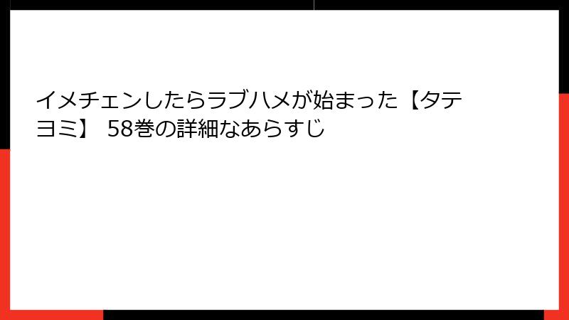イメチェンしたらラブハメが始まった【タテヨミ】 58巻の詳細なあらすじ