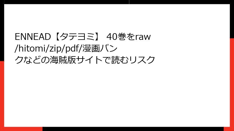 ENNEAD【タテヨミ】 40巻をraw/hitomi/zip/pdf/漫画バンクなどの海賊版サイトで読むリスク